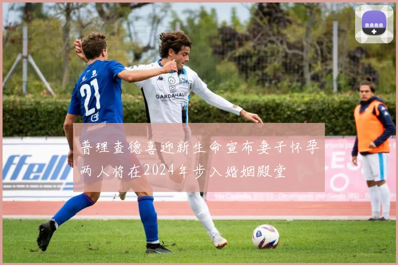 普理查德喜迎新生命宣布妻子怀孕两人将在2024年步入婚姻殿堂