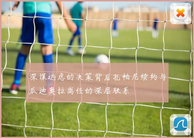 深谋远虑的决策背后孔帕尼续约与瓜迪奥拉离任的深层联系