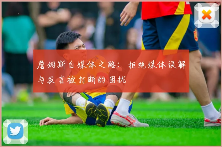 詹姆斯自媒体之路：拒绝媒体误解与发言被打断的困扰