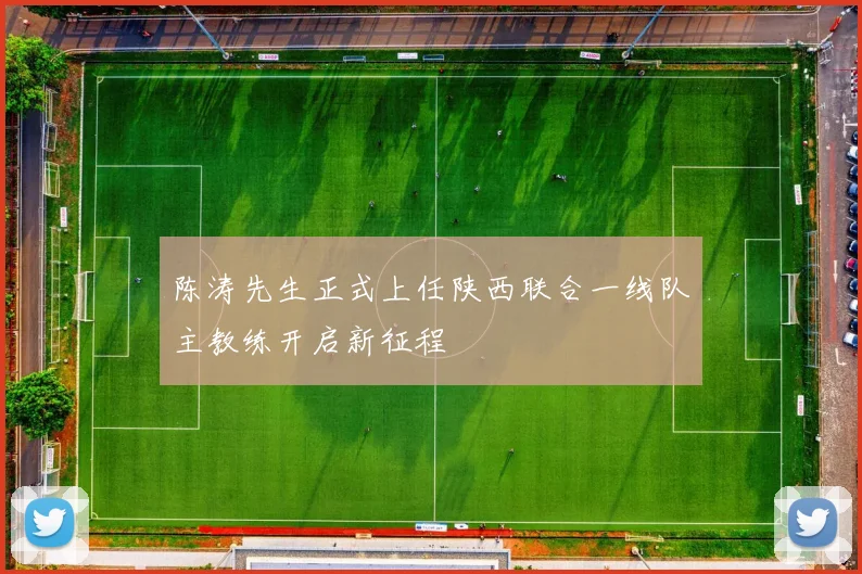 陈涛先生正式上任陕西联合一线队主教练开启新征程