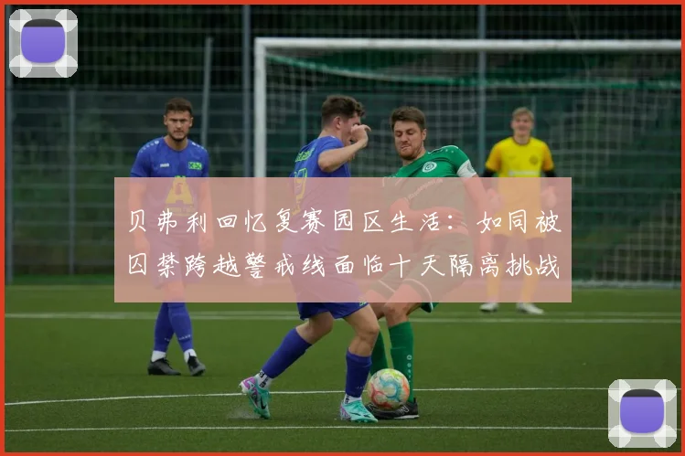 贝弗利回忆复赛园区生活：如同被囚禁跨越警戒线面临十天隔离挑战