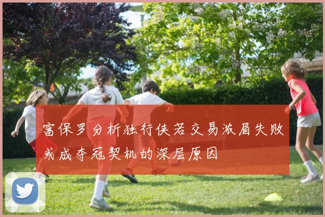 富保罗分析独行侠若交易浓眉失败或成夺冠契机的深层原因