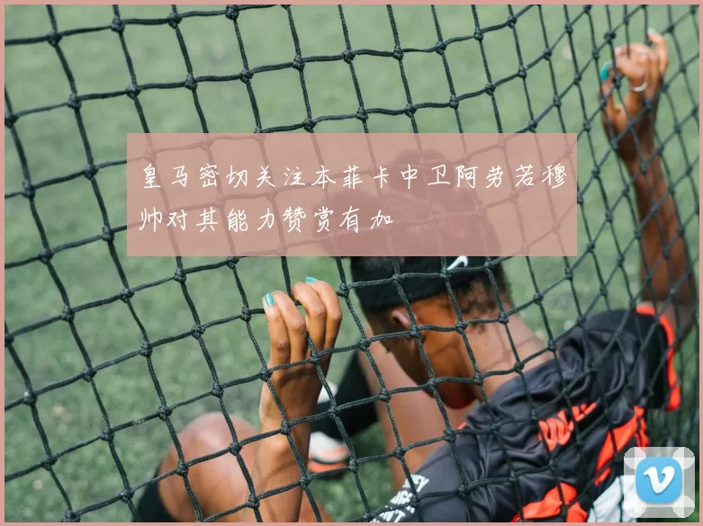 皇马密切关注本菲卡中卫阿劳若穆帅对其能力赞赏有加