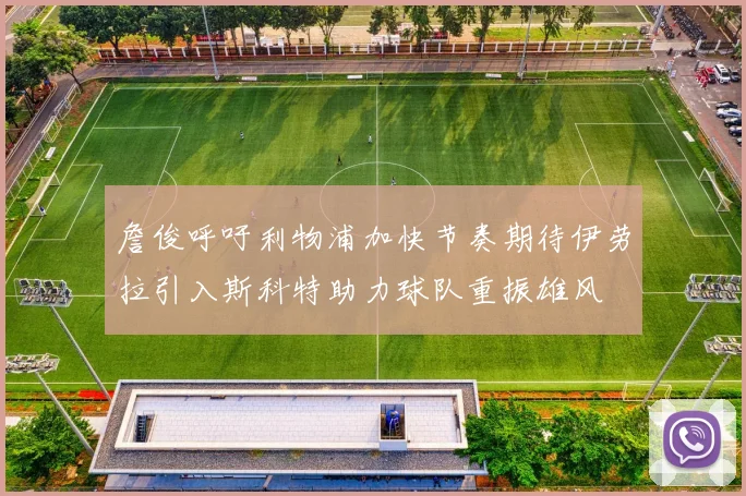 詹俊呼吁利物浦加快节奏期待伊劳拉引入斯科特助力球队重振雄风