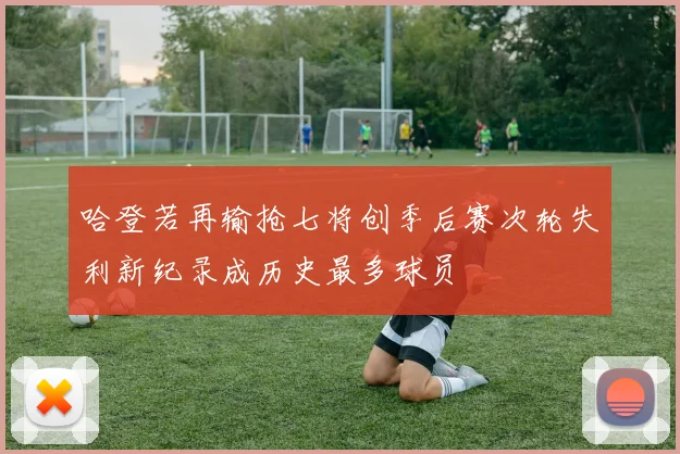 哈登若再输抢七将创季后赛次轮失利新纪录成历史最多球员