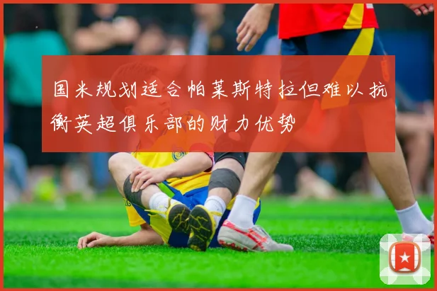 国米规划适合帕莱斯特拉但难以抗衡英超俱乐部的财力优势