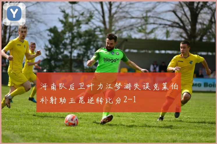 河南队后卫叶力江梦游失误克莱伯补射助玉昆逆转比分2-1