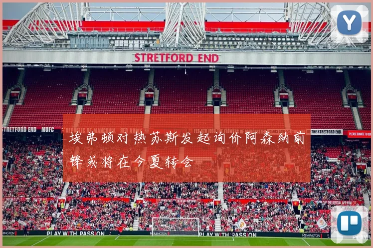 埃弗顿对热苏斯发起询价阿森纳前锋或将在今夏转会