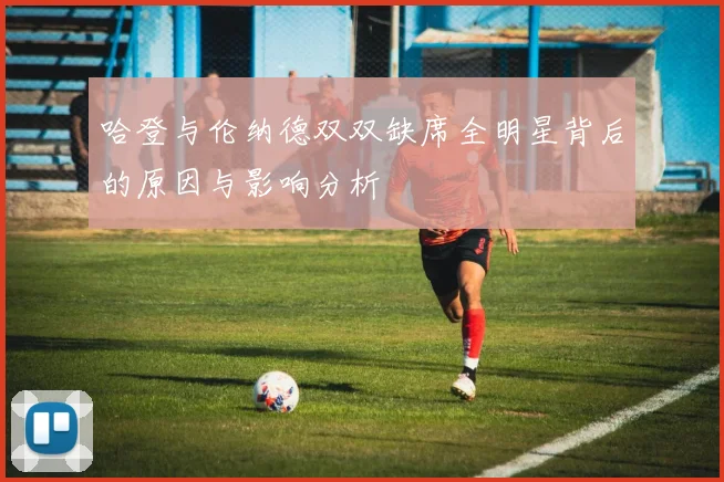 哈登与伦纳德双双缺席全明星背后的原因与影响分析
