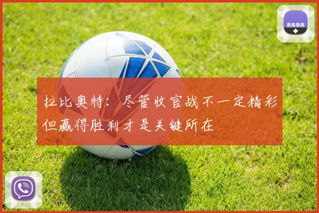 拉比奥特：尽管收官战不一定精彩但赢得胜利才是关键所在