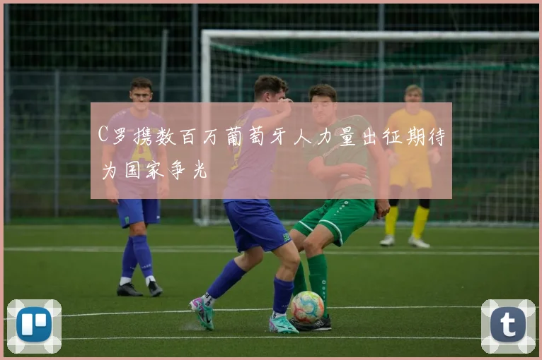 C罗携数百万葡萄牙人力量出征期待为国家争光