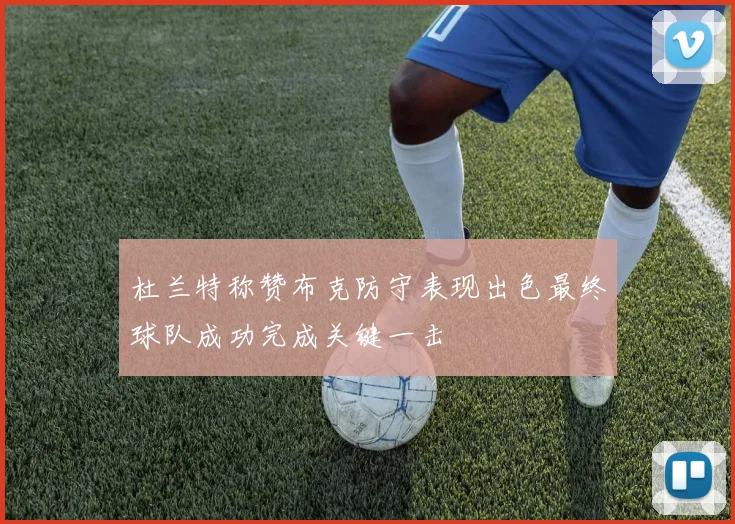 杜兰特称赞布克防守表现出色最终球队成功完成关键一击